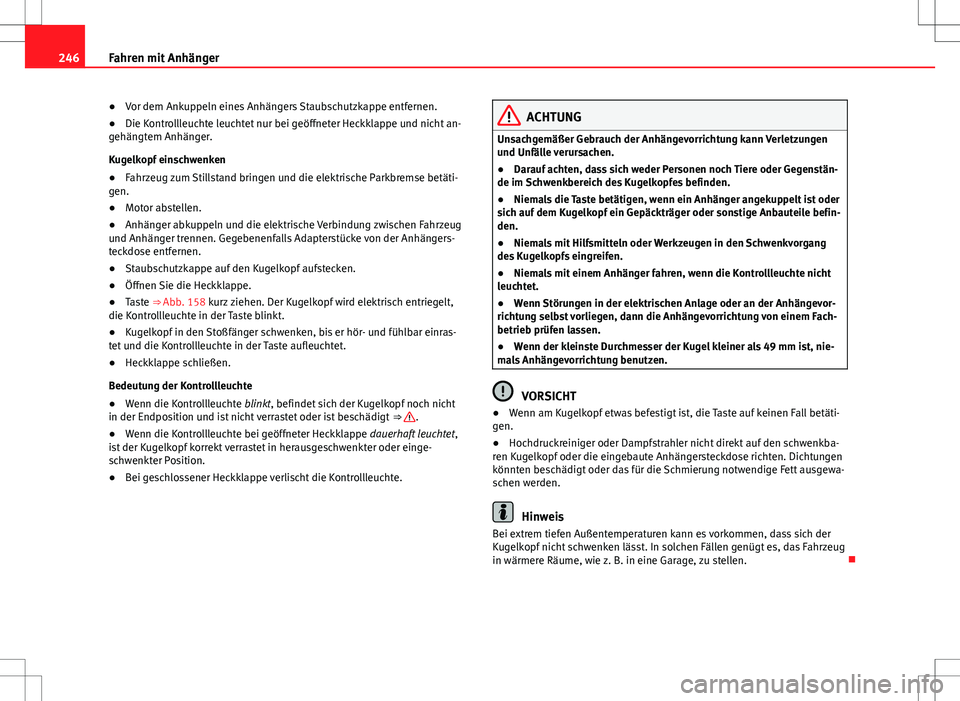 Seat Alhambra 2013  Betriebsanleitung (in German) 246Fahren mit Anhänger
● Vor dem Ankuppeln eines Anhängers Staubschutzkappe entfernen.
● Die Kontrollleuchte leuchtet nur bei geöffneter Heckklappe und nicht an-
gehängtem Anhänger.
Kugelkopf