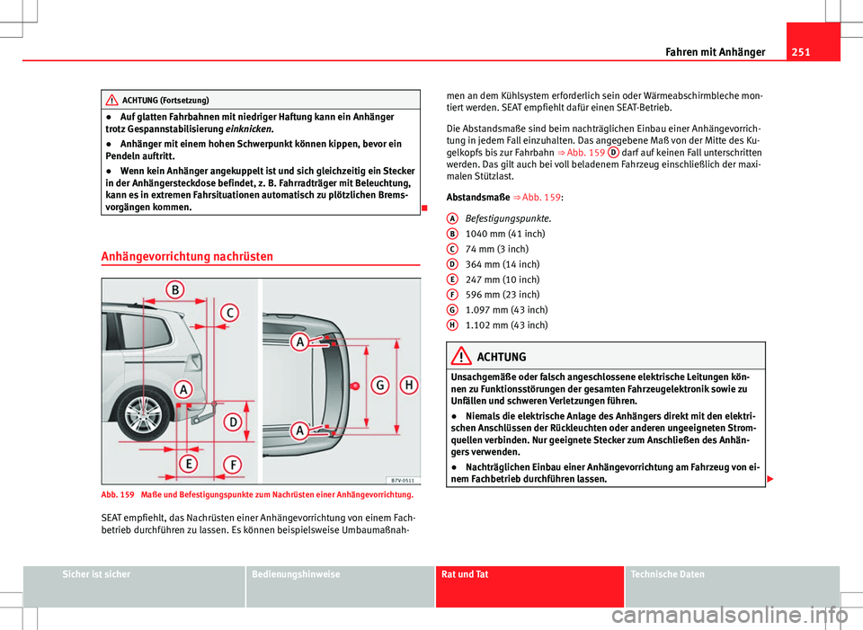 Seat Alhambra 2013  Betriebsanleitung (in German) 251
Fahren mit Anhänger
ACHTUNG (Fortsetzung)
● Auf glatten Fahrbahnen mit niedriger Haftung kann ein Anhänger
trotz Gespannstabilisierung  einknicken.
● Anhänger mit einem hohen Schwerpunkt k