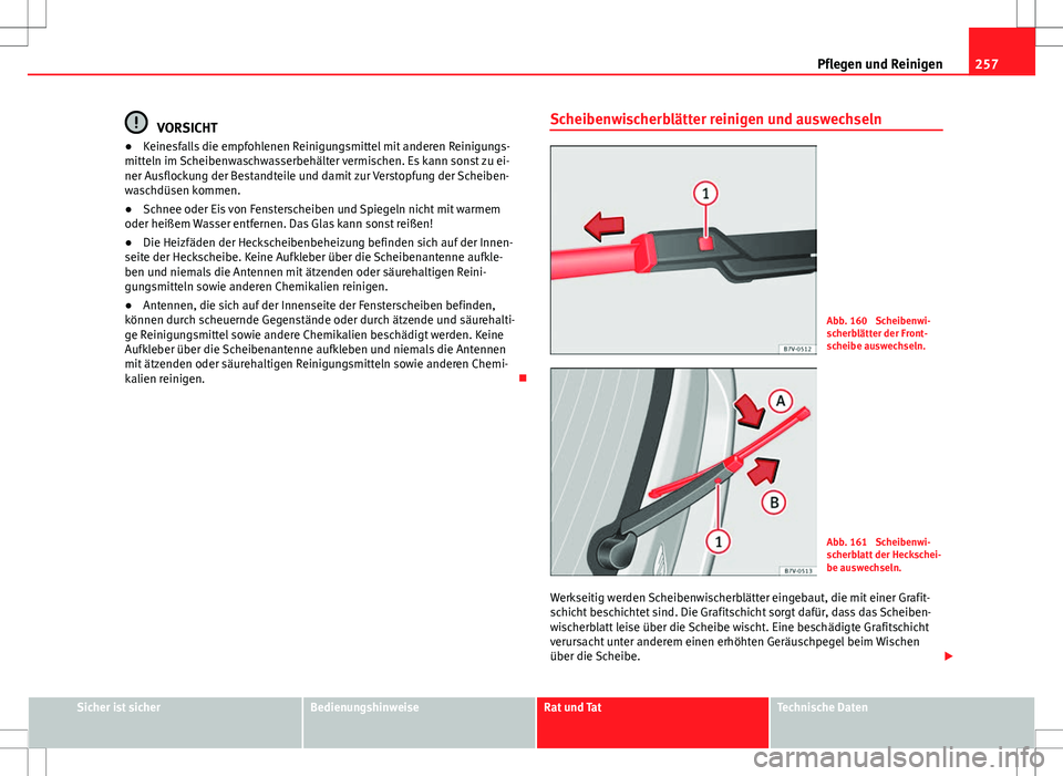 Seat Alhambra 2013  Betriebsanleitung (in German) 257
Pflegen und Reinigen
VORSICHT
● Keinesfalls die empfohlenen Reinigungsmittel mit anderen Reinigungs-
mitteln im Scheibenwaschwasserbehälter vermischen. Es kann sonst zu ei-
ner Ausflockung der 