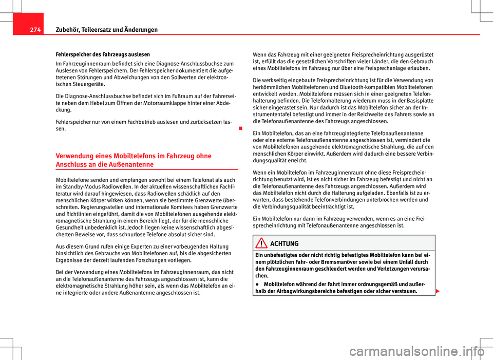 Seat Alhambra 2013  Betriebsanleitung (in German) 274Zubehör, Teileersatz und Änderungen
Fehlerspeicher des Fahrzeugs auslesen
Im Fahrzeuginnenraum befindet sich eine Diagnose-Anschlussbuchse zum
Auslesen von Fehlerspeichern. Der Fehlerspeicher dok