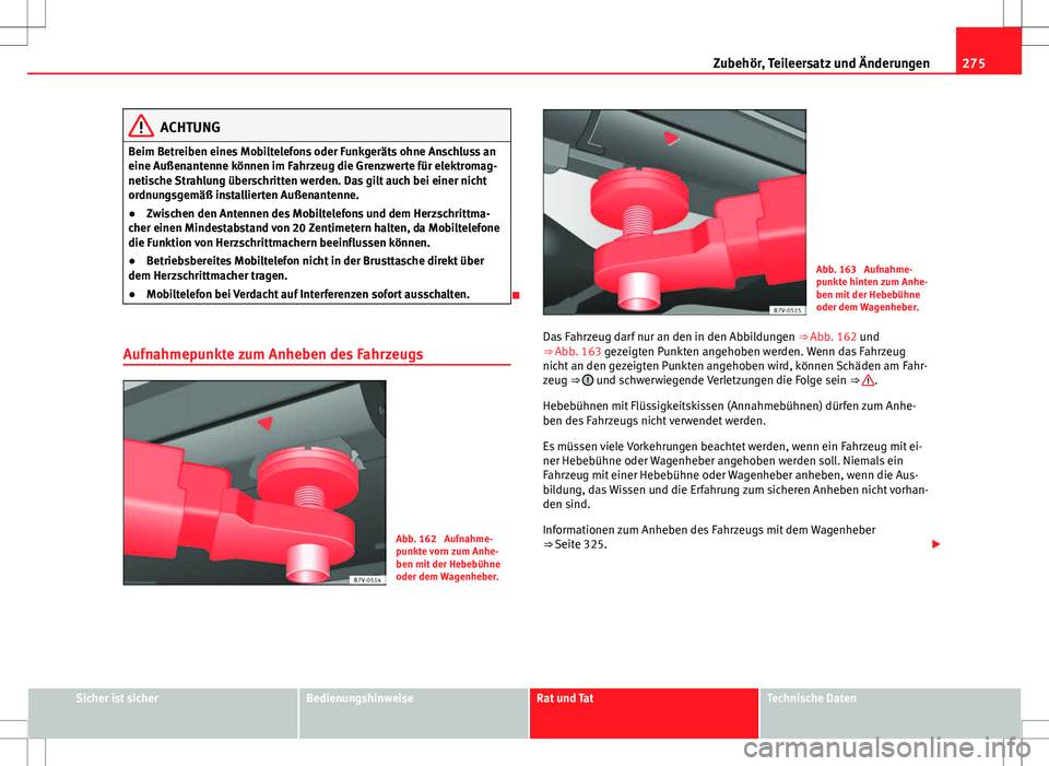 Seat Alhambra 2013  Betriebsanleitung (in German) 275
Zubehör, Teileersatz und Änderungen
ACHTUNG
Beim Betreiben eines Mobiltelefons oder Funkgeräts ohne Anschluss an
eine Außenantenne können im Fahrzeug die Grenzwerte für elektromag-
netische 