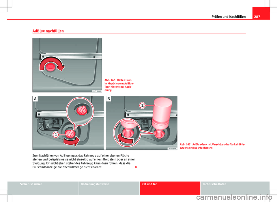 Seat Alhambra 2013 Betriebsanleitung (in German) 287
Prüfen und Nachfüllen
AdBlue nachfüllen
Abb. 166 Hinten links
im Gepäckraum: AdBlue-
Tank hinter einer Abde-
ckung.
Abb. 167 AdBlue-Tank mit Verschluss des Tankeinfülls-
tutzens und Nachfü Seat Alhambra 2013 Betriebsanleitung (in German) 287
Prüfen und Nachfüllen
AdBlue nachfüllen
Abb. 166 Hinten links
im Gepäckraum: AdBlue-
Tank hinter einer Abde-
ckung.
Abb. 167 AdBlue-Tank mit Verschluss des Tankeinfülls-
tutzens und Nachfü