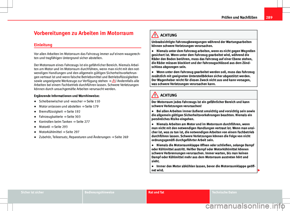Seat Alhambra 2013 Betriebsanleitung (in German) 289
Prüfen und Nachfüllen
Vorbereitungen zu Arbeiten im Motorraum
Einleitung
Vor allen Arbeiten im Motorraum das Fahrzeug immer auf einem waagerech-
ten und tragfähigen Untergrund sicher abstellen. Seat Alhambra 2013 Betriebsanleitung (in German) 289
Prüfen und Nachfüllen
Vorbereitungen zu Arbeiten im Motorraum
Einleitung
Vor allen Arbeiten im Motorraum das Fahrzeug immer auf einem waagerech-
ten und tragfähigen Untergrund sicher abstellen.