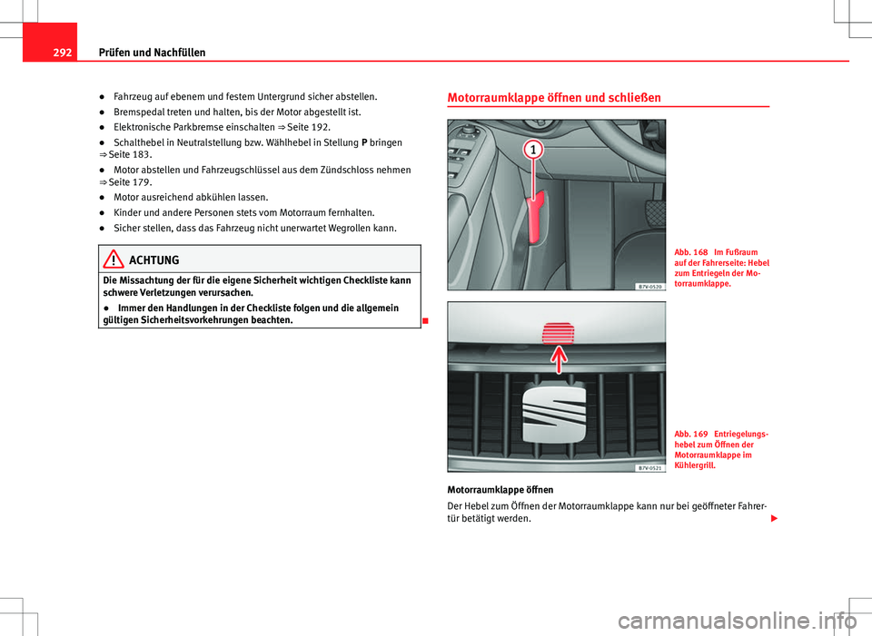 Seat Alhambra 2013 Betriebsanleitung (in German) 292Prüfen und Nachfüllen
● Fahrzeug auf ebenem und festem Untergrund sicher abstellen.
● Bremspedal treten und halten, bis der Motor abgestellt ist.
● Elektronische Parkbremse einschalten ⇒ Seat Alhambra 2013 Betriebsanleitung (in German) 292Prüfen und Nachfüllen
● Fahrzeug auf ebenem und festem Untergrund sicher abstellen.
● Bremspedal treten und halten, bis der Motor abgestellt ist.
● Elektronische Parkbremse einschalten ⇒
