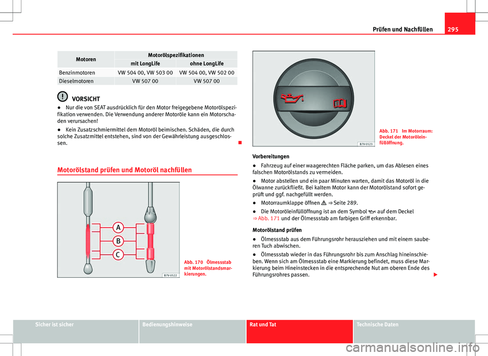 Seat Alhambra 2013 Betriebsanleitung (in German) 295
Prüfen und Nachfüllen
MotorenMotorölspezifikationenmit LongLifeohne LongLifeBenzinmotorenVW 504 00, VW 503 00VW 504 00, VW 502 00DieselmotorenVW 507 00VW 507 00
VORSICHT
● Nur die von SEAT au Seat Alhambra 2013 Betriebsanleitung (in German) 295
Prüfen und Nachfüllen
MotorenMotorölspezifikationenmit LongLifeohne LongLifeBenzinmotorenVW 504 00, VW 503 00VW 504 00, VW 502 00DieselmotorenVW 507 00VW 507 00
VORSICHT
● Nur die von SEAT au