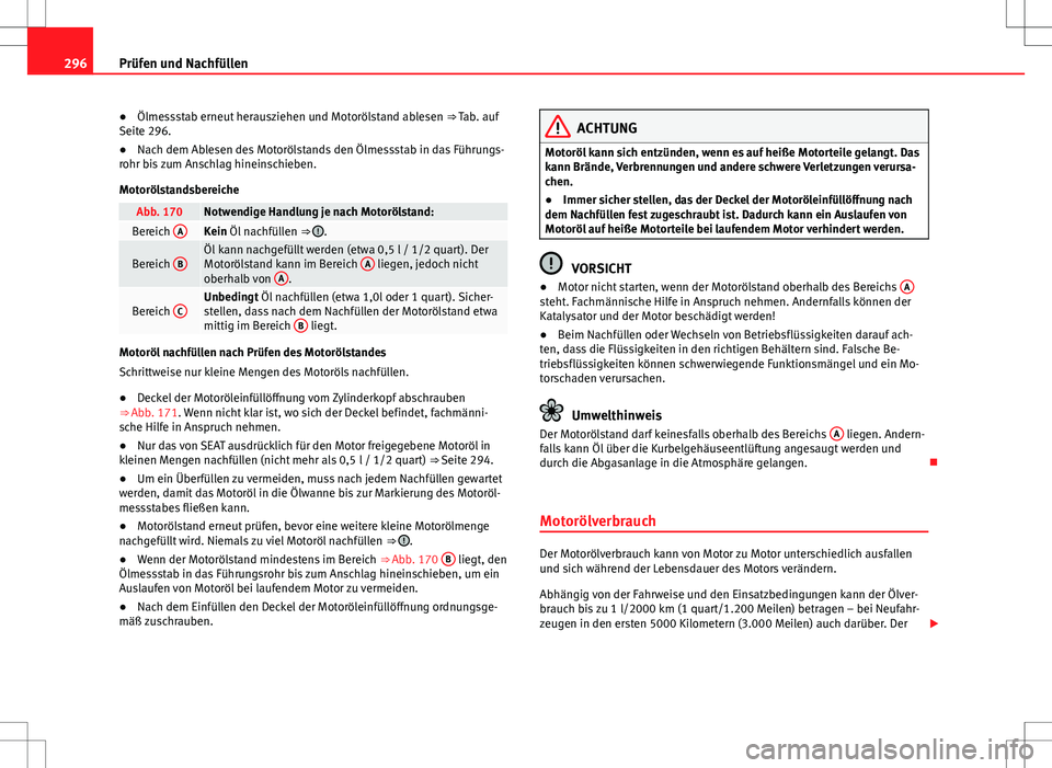 Seat Alhambra 2013 Betriebsanleitung (in German) 296Prüfen und Nachfüllen
● Ölmessstab erneut herausziehen und Motorölstand ablesen ⇒ Tab. auf
Seite 296.
● Nach dem Ablesen des Motorölstands den Ölmessstab in das Führungs-
rohr bis z Seat Alhambra 2013 Betriebsanleitung (in German) 296Prüfen und Nachfüllen
● Ölmessstab erneut herausziehen und Motorölstand ablesen ⇒ Tab. auf
Seite 296.
● Nach dem Ablesen des Motorölstands den Ölmessstab in das Führungs-
rohr bis z