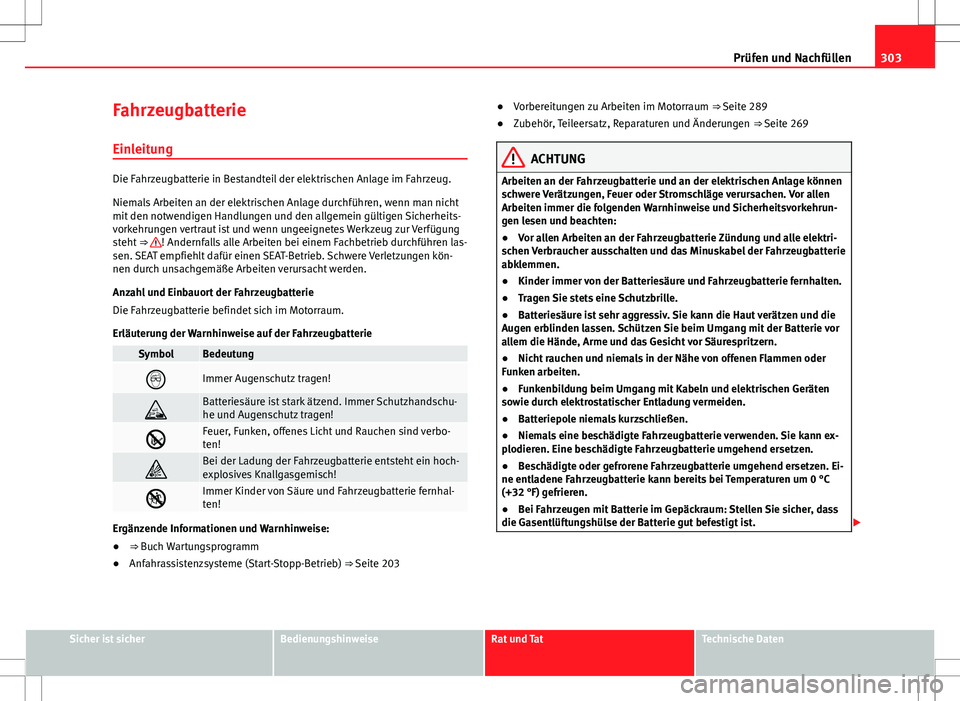 Seat Alhambra 2013  Betriebsanleitung (in German) 303
Prüfen und Nachfüllen
Fahrzeugbatterie Einleitung
Die Fahrzeugbatterie in Bestandteil der elektrischen Anlage im Fahrzeug.
Niemals Arbeiten an der elektrischen Anlage durchführen, wenn man nich