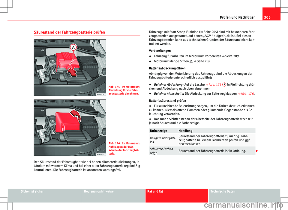 Seat Alhambra 2013  Betriebsanleitung (in German) 305
Prüfen und Nachfüllen
Säurestand der Fahrzeugbatterie prüfen
Abb. 175  Im Motorraum:
Abdeckung für die Fahr-
zeugbatterie abnehmen.
Abb. 176  Im Motorraum:
Aufklappen der Man-
schette der Fah