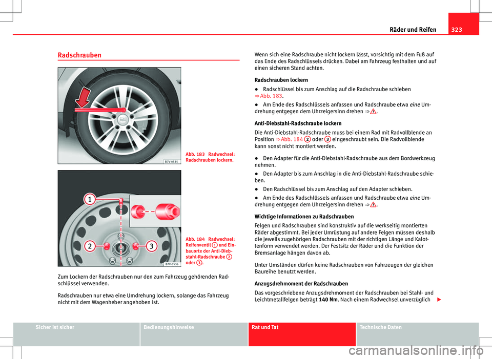 Seat Alhambra 2013  Betriebsanleitung (in German) 323
Räder und Reifen
Radschrauben
Abb. 183  Radwechsel:
Radschrauben lockern.
Abb. 184  Radwechsel:
Reifenventil  1 und Ein-
bauorte der Anti-Dieb-
stahl-Radschraube  2
oder 3.
Zum Lockern der Radsch