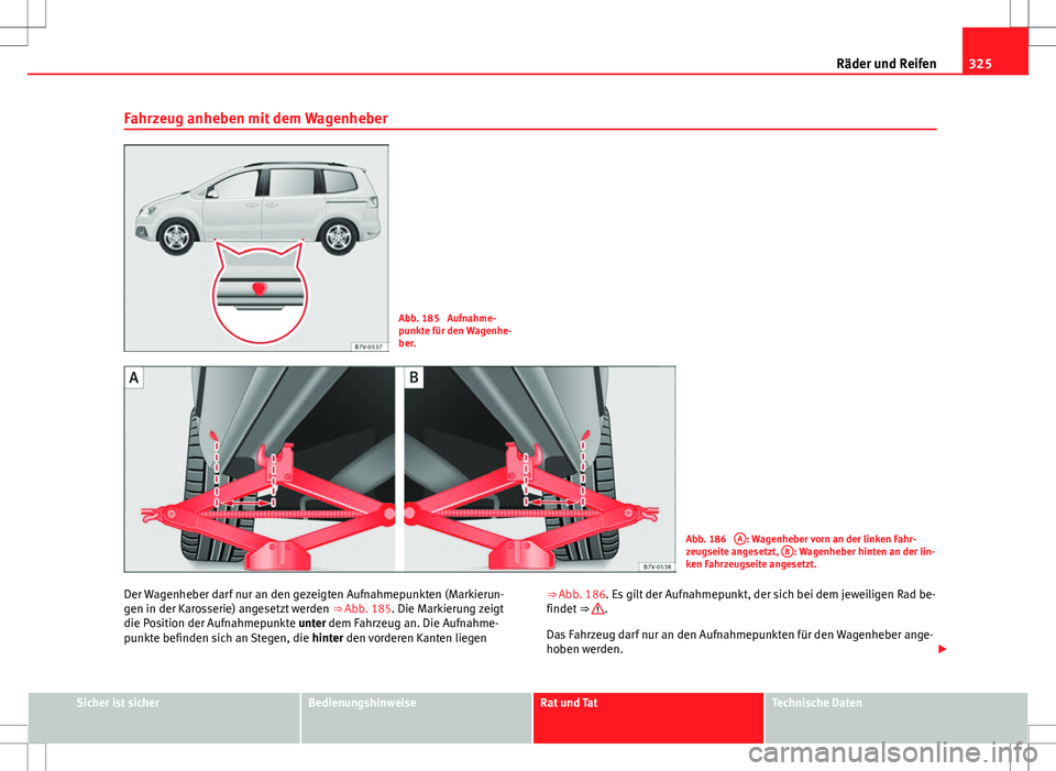 Seat Alhambra 2013  Betriebsanleitung (in German) 325
Räder und Reifen
Fahrzeug anheben mit dem Wagenheber
Abb. 185  Aufnahme-
punkte für den Wagenhe-
ber.
Abb. 186  A: Wagenheber vorn an der linken Fahr-
zeugseite angesetzt,  B: Wagenheber hinten 