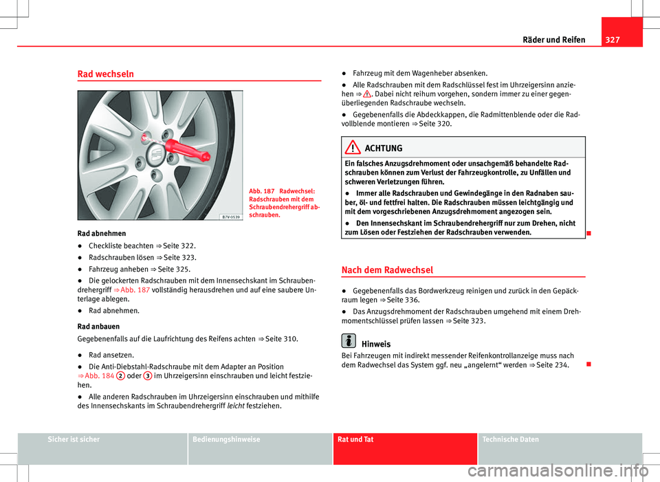 Seat Alhambra 2013  Betriebsanleitung (in German) 327
Räder und Reifen
Rad wechseln
Abb. 187  Radwechsel:
Radschrauben mit dem
Schraubendrehergriff ab-
schrauben.
Rad abnehmen
● Checkliste beachten 
⇒ Seite 322.
● Radschrauben lösen 
⇒ 