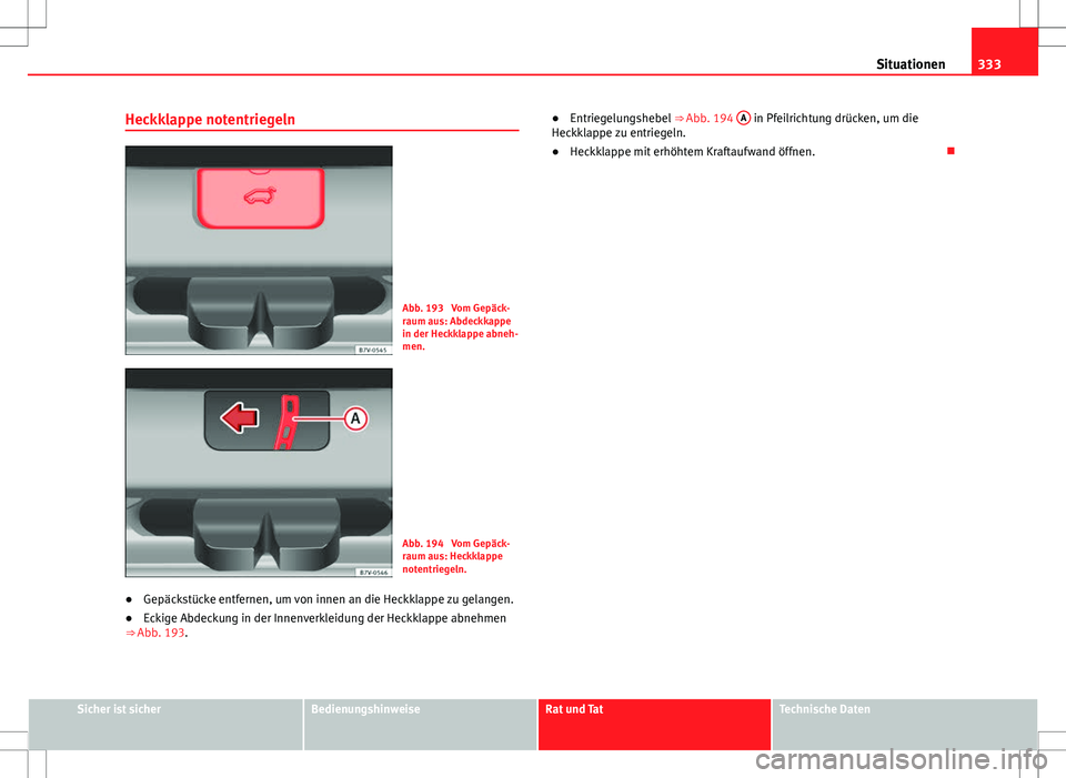 Seat Alhambra 2013 Betriebsanleitung (in German) 333
Situationen
Heckklappe notentriegeln
Abb. 193 Vom Gepäck-
raum aus: Abdeckkappe
in der Heckklappe abneh-
men.
Abb. 194 Vom Gepäck-
raum aus: Heckklappe
notentriegeln.
● Gepäckstücke entfer Seat Alhambra 2013 Betriebsanleitung (in German) 333
Situationen
Heckklappe notentriegeln
Abb. 193 Vom Gepäck-
raum aus: Abdeckkappe
in der Heckklappe abneh-
men.
Abb. 194 Vom Gepäck-
raum aus: Heckklappe
notentriegeln.
● Gepäckstücke entfer