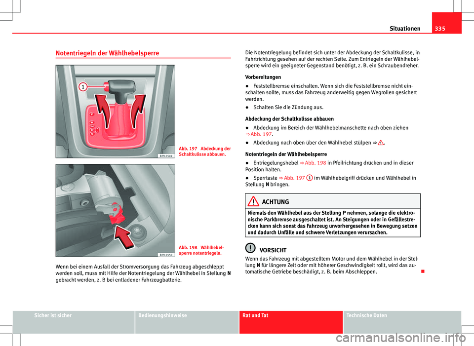 Seat Alhambra 2013 Betriebsanleitung (in German) 335
Situationen
Notentriegeln der Wählhebelsperre
Abb. 197 Abdeckung der
Schaltkulisse abbauen.
Abb. 198 Wählhebel-
sperre notentriegeln.
Wenn bei einem Ausfall der Stromversorgung das Fahrzeug ab Seat Alhambra 2013 Betriebsanleitung (in German) 335
Situationen
Notentriegeln der Wählhebelsperre
Abb. 197 Abdeckung der
Schaltkulisse abbauen.
Abb. 198 Wählhebel-
sperre notentriegeln.
Wenn bei einem Ausfall der Stromversorgung das Fahrzeug ab