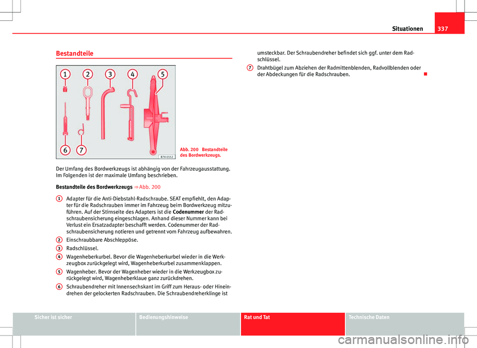 Seat Alhambra 2013 Betriebsanleitung (in German) 337
Situationen
Bestandteile
Abb. 200 Bestandteile
des Bordwerkzeugs.
Der Umfang des Bordwerkzeugs ist abhängig von der Fahrzeugausstattung.
Im Folgenden ist der maximale Umfang beschrieben.
Bestand Seat Alhambra 2013 Betriebsanleitung (in German) 337
Situationen
Bestandteile
Abb. 200 Bestandteile
des Bordwerkzeugs.
Der Umfang des Bordwerkzeugs ist abhängig von der Fahrzeugausstattung.
Im Folgenden ist der maximale Umfang beschrieben.
Bestand