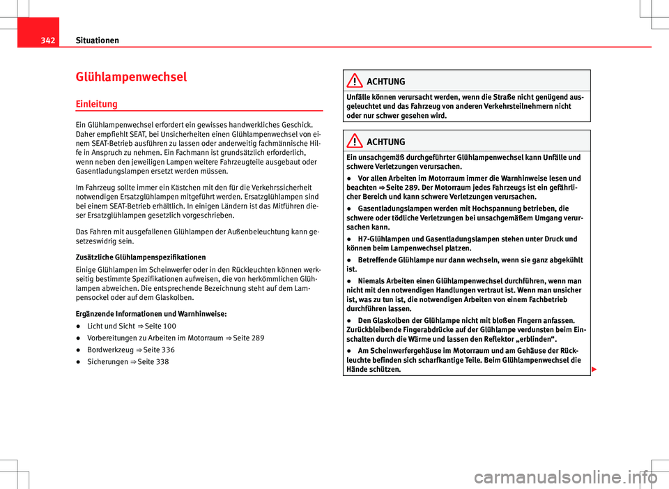 Seat Alhambra 2013  Betriebsanleitung (in German) 342Situationen
Glühlampenwechsel
Einleitung
Ein Glühlampenwechsel erfordert ein gewisses handwerkliches Geschick.
Daher empfiehlt SEAT, bei Unsicherheiten einen Glühlampenwechsel von ei-
nem SEAT-B