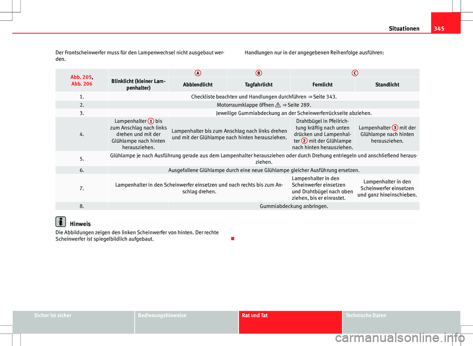 Seat Alhambra 2013  Betriebsanleitung (in German) 345
Situationen
Der Frontscheinwerfer muss für den Lampenwechsel nicht ausgebaut wer-
den. Handlungen nur in der angegebenen Reihenfolge ausführen:
Abb. 205,
Abb. 206 ABCBlinklicht (kleiner Lam- pen