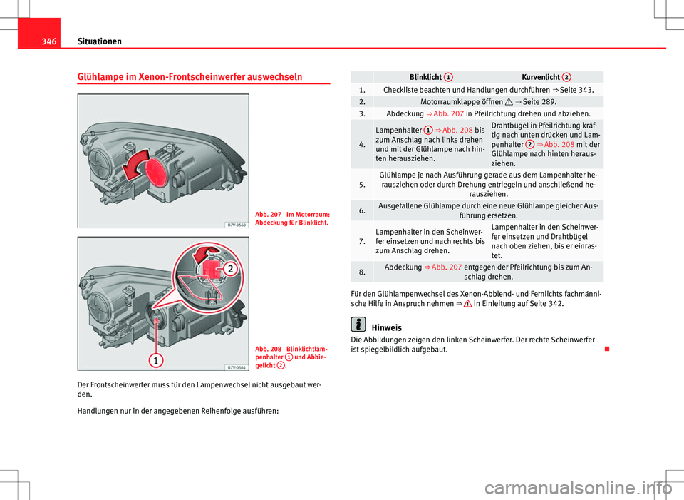 Seat Alhambra 2013  Betriebsanleitung (in German) 346Situationen
Glühlampe im Xenon-Frontscheinwerfer auswechseln
Abb. 207  Im Motorraum:
Abdeckung für Blinklicht.
Abb. 208  Blinklichtlam-
penhalter 1 und Abbie-
gelicht  2.
Der Frontscheinwerfer mu