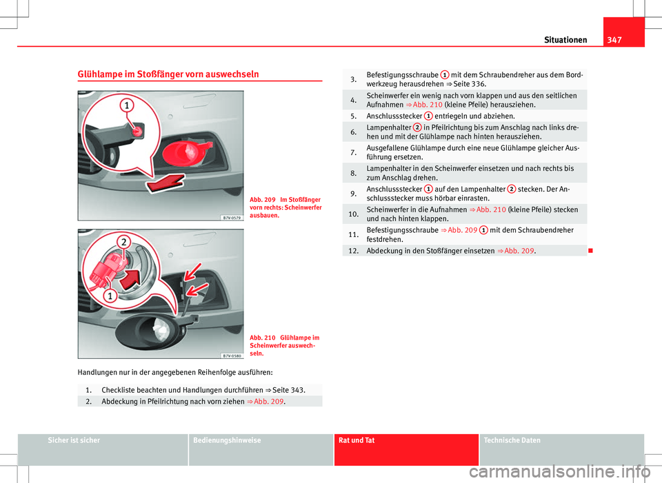 Seat Alhambra 2013  Betriebsanleitung (in German) 347
Situationen
Glühlampe im Stoßfänger vorn auswechseln
Abb. 209  Im Stoßfänger
vorn rechts: Scheinwerfer
ausbauen.
Abb. 210  Glühlampe im
Scheinwerfer auswech-
seln.
Handlungen nur in der ange