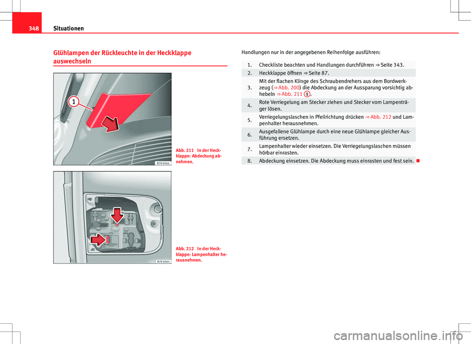 Seat Alhambra 2013  Betriebsanleitung (in German) 348Situationen
Glühlampen der Rückleuchte in der Heckklappe
auswechseln
Abb. 211  In der Heck-
klappe: Abdeckung ab-
nehmen.
Abb. 212  In der Heck-
klappe: Lampenhalter he-
rausnehmen. Handlungen nu