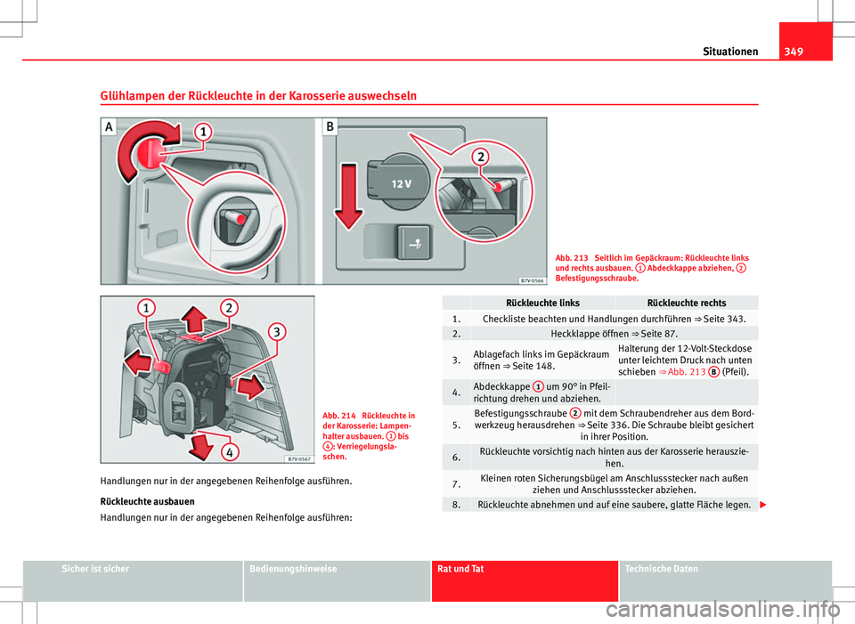 Seat Alhambra 2013 Betriebsanleitung (in German) 349
Situationen
Glühlampen der Rückleuchte in der Karosserie auswechseln
Abb. 213 Seitlich im Gepäckraum: Rückleuchte links
und rechts ausbauen. 1 Abdeckkappe abziehen, 2Befestigungsschraube.
A Seat Alhambra 2013 Betriebsanleitung (in German) 349
Situationen
Glühlampen der Rückleuchte in der Karosserie auswechseln
Abb. 213 Seitlich im Gepäckraum: Rückleuchte links
und rechts ausbauen. 1 Abdeckkappe abziehen, 2Befestigungsschraube.
A