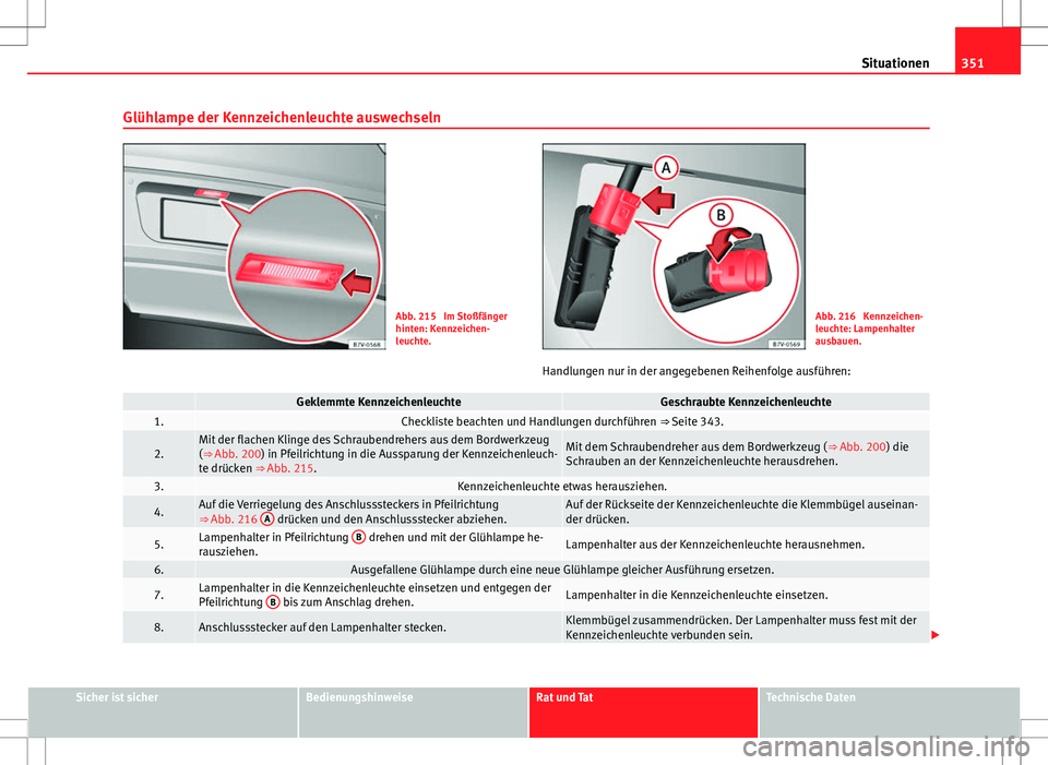 Seat Alhambra 2013 Betriebsanleitung (in German) 351
Situationen
Glühlampe der Kennzeichenleuchte auswechseln
Abb. 215 Im Stoßfänger
hinten: Kennzeichen-
leuchte.Abb. 216 Kennzeichen-
leuchte: Lampenhalter
ausbauen.
Handlungen nur in der angege Seat Alhambra 2013 Betriebsanleitung (in German) 351
Situationen
Glühlampe der Kennzeichenleuchte auswechseln
Abb. 215 Im Stoßfänger
hinten: Kennzeichen-
leuchte.Abb. 216 Kennzeichen-
leuchte: Lampenhalter
ausbauen.
Handlungen nur in der angege
