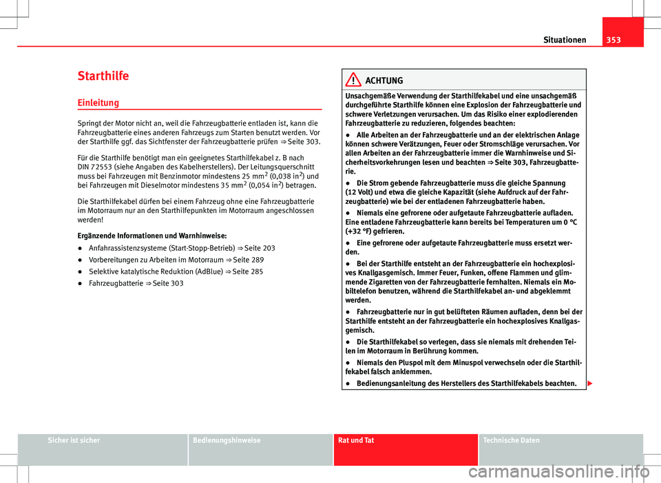 Seat Alhambra 2013 Betriebsanleitung (in German) 353
Situationen
Starthilfe Einleitung
Springt der Motor nicht an, weil die Fahrzeugbatterie entladen ist, kann die
Fahrzeugbatterie eines anderen Fahrzeugs zum Starten benutzt werden. Vor
der Starthil Seat Alhambra 2013 Betriebsanleitung (in German) 353
Situationen
Starthilfe Einleitung
Springt der Motor nicht an, weil die Fahrzeugbatterie entladen ist, kann die
Fahrzeugbatterie eines anderen Fahrzeugs zum Starten benutzt werden. Vor
der Starthil