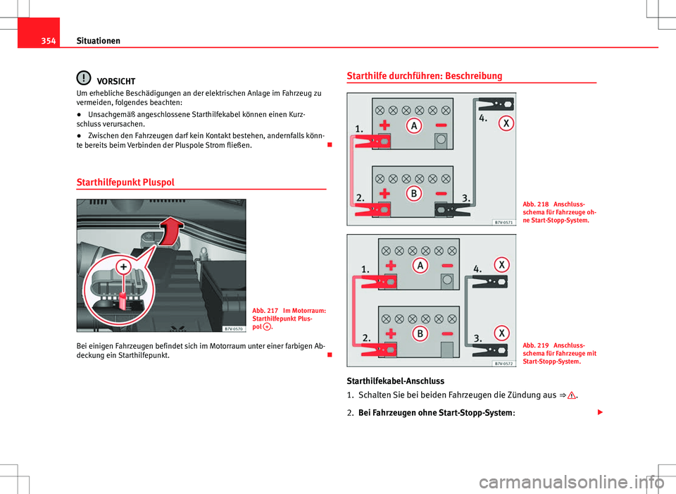 Seat Alhambra 2013 Betriebsanleitung (in German) 354Situationen
VORSICHT
Um erhebliche Beschädigungen an der elektrischen Anlage im Fahrzeug zu
vermeiden, folgendes beachten:
● Unsachgemäß angeschlossene Starthilfekabel können einen Kurz-
schl Seat Alhambra 2013 Betriebsanleitung (in German) 354Situationen
VORSICHT
Um erhebliche Beschädigungen an der elektrischen Anlage im Fahrzeug zu
vermeiden, folgendes beachten:
● Unsachgemäß angeschlossene Starthilfekabel können einen Kurz-
schl
