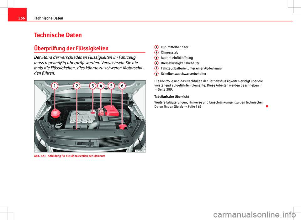 Seat Alhambra 2013 Betriebsanleitung (in German) 366Technische Daten
Technische Daten
Überprüfung der Flüssigkeiten
Der Stand der verschiedenen Flüssigkeiten im Fahrzeug
muss regelmäßig überprüft werden. Verwechseln Sie nie-
mals die Flüssi Seat Alhambra 2013 Betriebsanleitung (in German) 366Technische Daten
Technische Daten
Überprüfung der Flüssigkeiten
Der Stand der verschiedenen Flüssigkeiten im Fahrzeug
muss regelmäßig überprüft werden. Verwechseln Sie nie-
mals die Flüssi