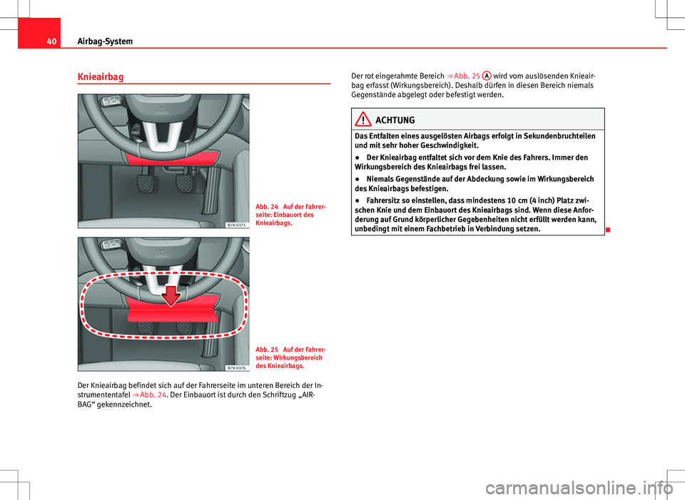 Seat Alhambra 2013 Betriebsanleitung (in German) 40Airbag-System
Knieairbag
Abb. 24 Auf der Fahrer-
seite: Einbauort des
Knieairbags.
Abb. 25 Auf der Fahrer-
seite: Wirkungsbereich
des Knieairbags.
Der Knieairbag befindet sich auf der Fahrerseite Seat Alhambra 2013 Betriebsanleitung (in German) 40Airbag-System
Knieairbag
Abb. 24 Auf der Fahrer-
seite: Einbauort des
Knieairbags.
Abb. 25 Auf der Fahrer-
seite: Wirkungsbereich
des Knieairbags.
Der Knieairbag befindet sich auf der Fahrerseite