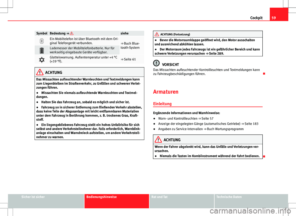 Seat Alhambra 2013  Betriebsanleitung (in German) 59
Cockpit
SymbolBedeutung ⇒ siehe
Ein Mobiltelefon ist über Bluetooth mit dem Ori-
ginal Telefongerät verbunden.⇒ Buch Blue-
tooth-System
Lademesser der Mobiltelefonbatterie. Nur für