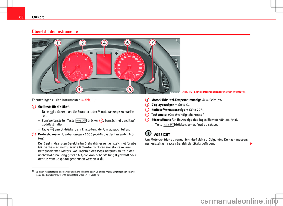 Seat Alhambra 2013 Betriebsanleitung (in German) 60Cockpit
Übersicht der Instrumente
Abb. 35 Kombiinstrument in der Instrumententafel.
Erläuterungen zu den Instrumenten ⇒ Abb. 35:
Stelltaste für die Uhr 1)
.
– Taste
drücken, um die Seat Alhambra 2013 Betriebsanleitung (in German) 60Cockpit
Übersicht der Instrumente
Abb. 35 Kombiinstrument in der Instrumententafel.
Erläuterungen zu den Instrumenten ⇒ Abb. 35:
Stelltaste für die Uhr 1)
.
– Taste
drücken, um die