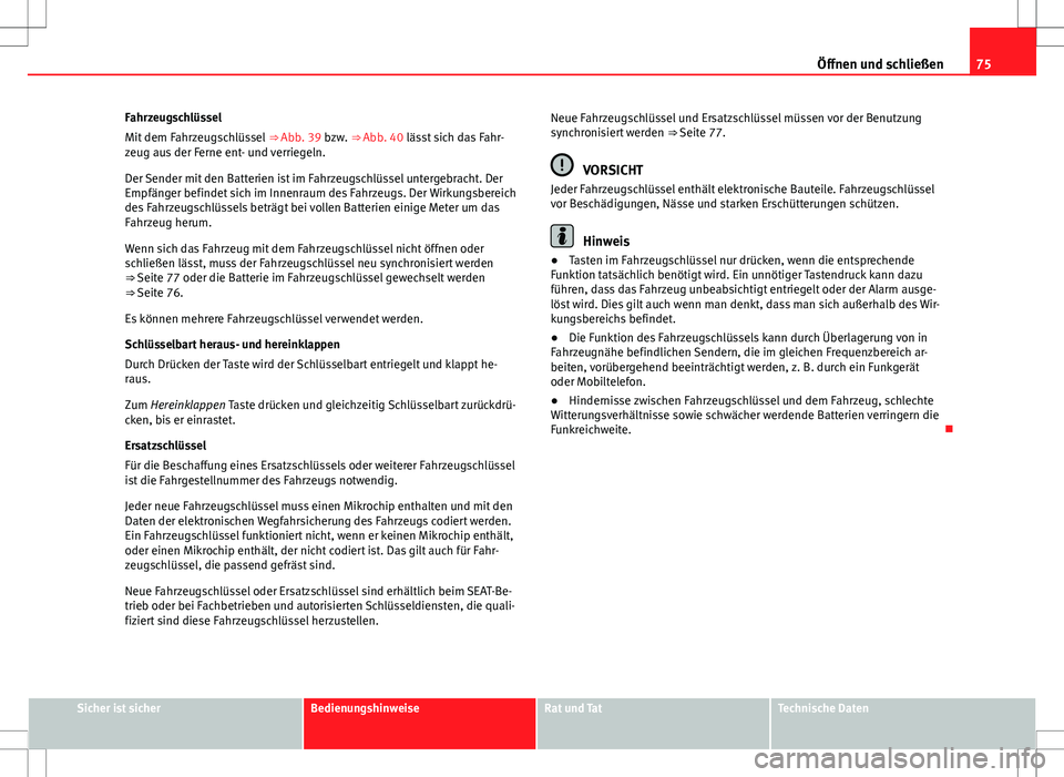 Seat Alhambra 2013  Betriebsanleitung (in German) 75
Öffnen und schließen
Fahrzeugschlüssel
Mit dem Fahrzeugschlüssel  ⇒ Abb. 39 bzw. ⇒ Abb. 40 lässt sich das Fahr-
zeug aus der Ferne ent- und verriegeln.
Der Sender mit den Batterien ist