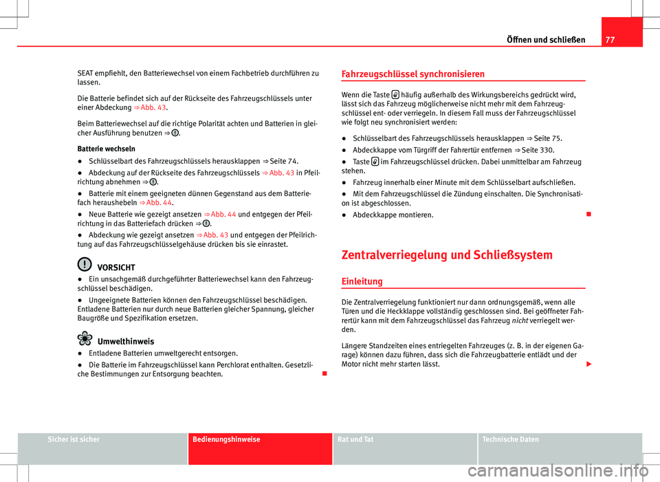 Seat Alhambra 2013  Betriebsanleitung (in German) 77
Öffnen und schließen
SEAT empfiehlt, den Batteriewechsel von einem Fachbetrieb durchführen zu
lassen.
Die Batterie befindet sich auf der Rückseite des Fahrzeugschlüssels unter
einer Abdeckung 