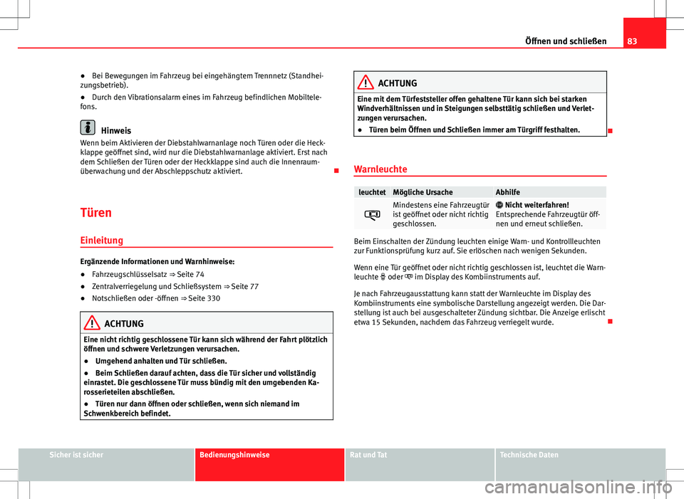 Seat Alhambra 2013  Betriebsanleitung (in German) 83
Öffnen und schließen
● Bei Bewegungen im Fahrzeug bei eingehängtem Trennnetz (Standhei-
zungsbetrieb).
● Durch den Vibrationsalarm eines im Fahrzeug befindlichen Mobiltele-
fons.
Hinweis
Wen