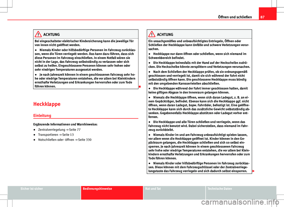 Seat Alhambra 2013  Betriebsanleitung (in German) 87
Öffnen und schließen
ACHTUNG
Bei eingeschalteter elektrischer Kindersicherung kann die jeweilige Tür
von innen nicht geöffnet werden.
● Niemals Kinder oder hilfsbedürftige Personen im Fahrze