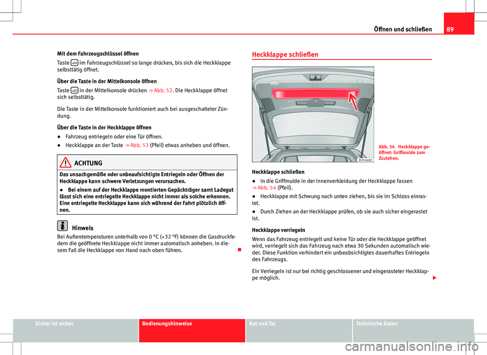 Seat Alhambra 2013  Betriebsanleitung (in German) 89
Öffnen und schließen
Mit dem Fahrzeugschlüssel öffnen
Taste  
 im Fahrzeugschlüssel so lange drücken, bis sich die Heckklappe
selbsttätig öffnet.
Über die Taste in der Mittelkonsole öf