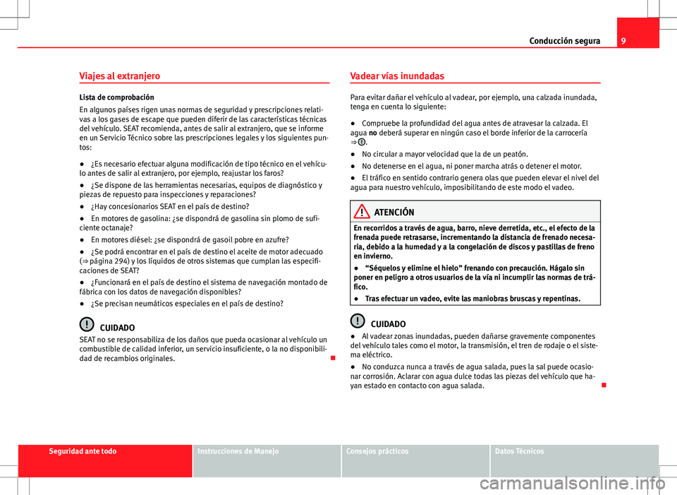 Seat Alhambra 2013  Manual del propietario (in Spanish) 9
Conducción segura
Viajes al extranjero
Lista de comprobación
En algunos países rigen unas normas de seguridad y prescripciones relati-
vas a los gases de escape que pueden diferir de las caracter