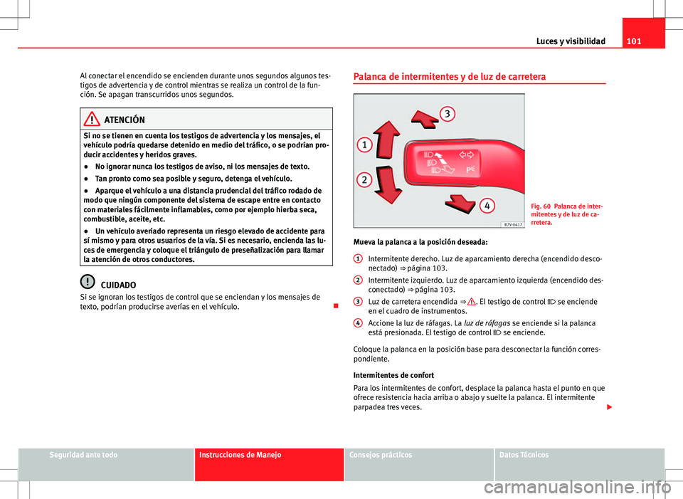Seat Alhambra 2013 Manual del propietario (in Spanish) 101
Luces y visibilidad
Al conectar el encendido se encienden durante unos segundos algunos tes-
tigos de advertencia y de control mientras se realiza un control de la fun-
ción. Se apagan transcurri Seat Alhambra 2013 Manual del propietario (in Spanish) 101
Luces y visibilidad
Al conectar el encendido se encienden durante unos segundos algunos tes-
tigos de advertencia y de control mientras se realiza un control de la fun-
ción. Se apagan transcurri