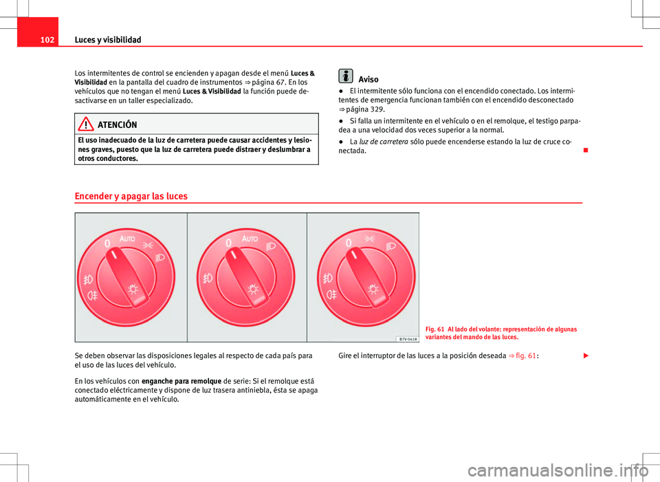 Seat Alhambra 2013 Manual del propietario (in Spanish) 102Luces y visibilidad
Los intermitentes de control se encienden y apagan desde el menú Luces &
Visibilidad en la pantalla del cuadro de instrumentos ⇒ página 67. En los
vehículos que no teng Seat Alhambra 2013 Manual del propietario (in Spanish) 102Luces y visibilidad
Los intermitentes de control se encienden y apagan desde el menú Luces &
Visibilidad en la pantalla del cuadro de instrumentos ⇒ página 67. En los
vehículos que no teng