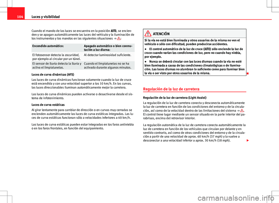 Seat Alhambra 2013  Manual del propietario (in Spanish) 104Luces y visibilidad
Cuando el mando de las luces se encuentra en la posición , se encien-
den y se apagan automáticamente las luces del vehículo y la iluminación de
los instrumentos