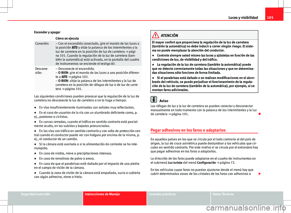 Seat Alhambra 2013 Manual del propietario (in Spanish) 105
Luces y visibilidad
Encender y apagar
Cómo se ejecutaConexión:– Con el encendido conectado, gire el mando de las luces a
la posición y sitúe la palanca de los intermitentes y l Seat Alhambra 2013 Manual del propietario (in Spanish) 105
Luces y visibilidad
Encender y apagar
Cómo se ejecutaConexión:– Con el encendido conectado, gire el mando de las luces a
la posición y sitúe la palanca de los intermitentes y l