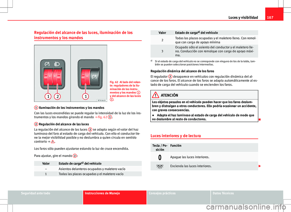 Seat Alhambra 2013 Manual del propietario (in Spanish) 107
Luces y visibilidad
Regulación del alcance de las luces, iluminación de los
instrumentos y los mandos
Fig. 62 Al lado del volan-
te: reguladores de la ilu-
minación de los instru-
mentos y los Seat Alhambra 2013 Manual del propietario (in Spanish) 107
Luces y visibilidad
Regulación del alcance de las luces, iluminación de los
instrumentos y los mandos
Fig. 62 Al lado del volan-
te: reguladores de la ilu-
minación de los instru-
mentos y los