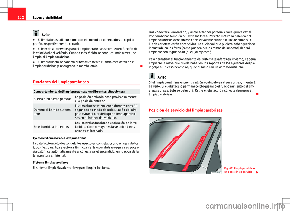 Seat Alhambra 2013  Manual del propietario (in Spanish) 112Luces y visibilidad
Aviso
● El limpialunas sólo funciona con el encendido conectado y el capó o
portón, respectivamente, cerrado.
● El barrido a intervalos para el limpiaparabrisas se realiz