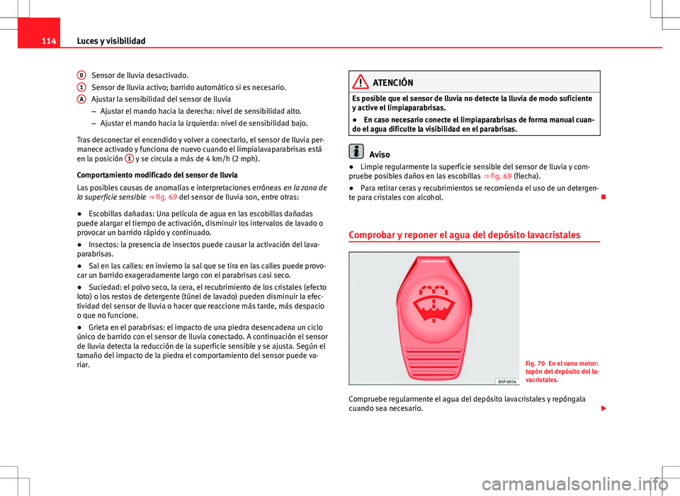 Seat Alhambra 2013  Manual del propietario (in Spanish) 114Luces y visibilidad
Sensor de lluvia desactivado.
Sensor de lluvia activo; barrido automático si es necesario.
Ajustar la sensibilidad del sensor de lluvia
–Ajustar el mando hacia la derecha: ni