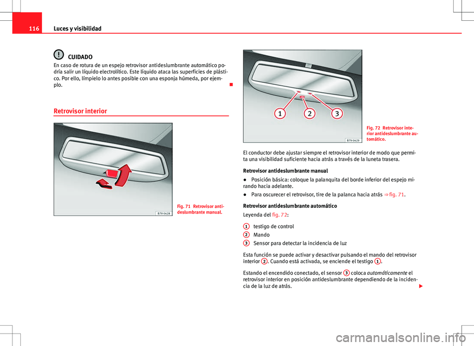 Seat Alhambra 2013  Manual del propietario (in Spanish) 116Luces y visibilidad
CUIDADO
En caso de rotura de un espejo retrovisor antideslumbrante automático po-
dría salir un líquido electrolítico. Este líquido ataca las superficies de plásti-
co. Po
