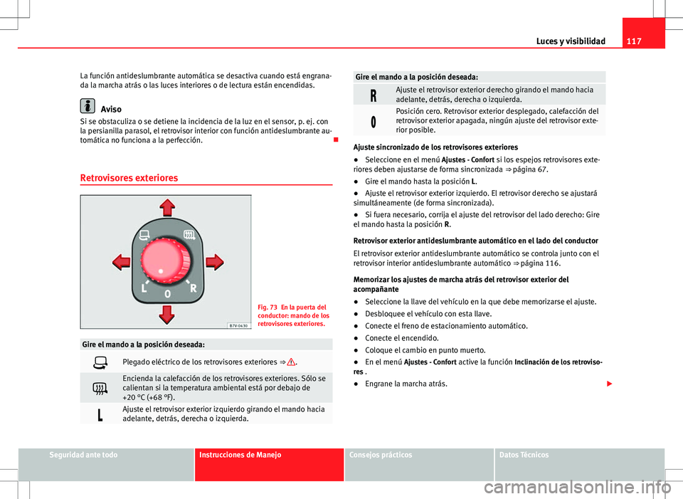 Seat Alhambra 2013  Manual del propietario (in Spanish) 117
Luces y visibilidad
La función antideslumbrante automática se desactiva cuando está engrana-
da la marcha atrás o las luces interiores o de lectura están encendidas.
Aviso
Si se obstaculiza o