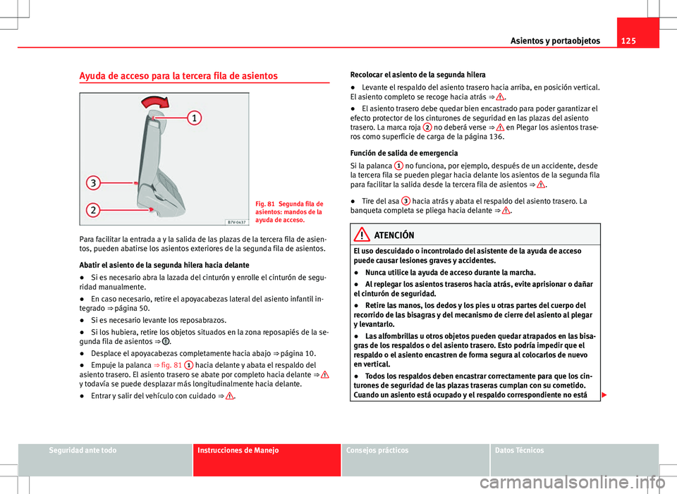 Seat Alhambra 2013 Manual del propietario (in Spanish) 125
Asientos y portaobjetos
Ayuda de acceso para la tercera fila de asientos
Fig. 81 Segunda fila de
asientos: mandos de la
ayuda de acceso.
Para facilitar la entrada a y la salida de las plazas de la Seat Alhambra 2013 Manual del propietario (in Spanish) 125
Asientos y portaobjetos
Ayuda de acceso para la tercera fila de asientos
Fig. 81 Segunda fila de
asientos: mandos de la
ayuda de acceso.
Para facilitar la entrada a y la salida de las plazas de la