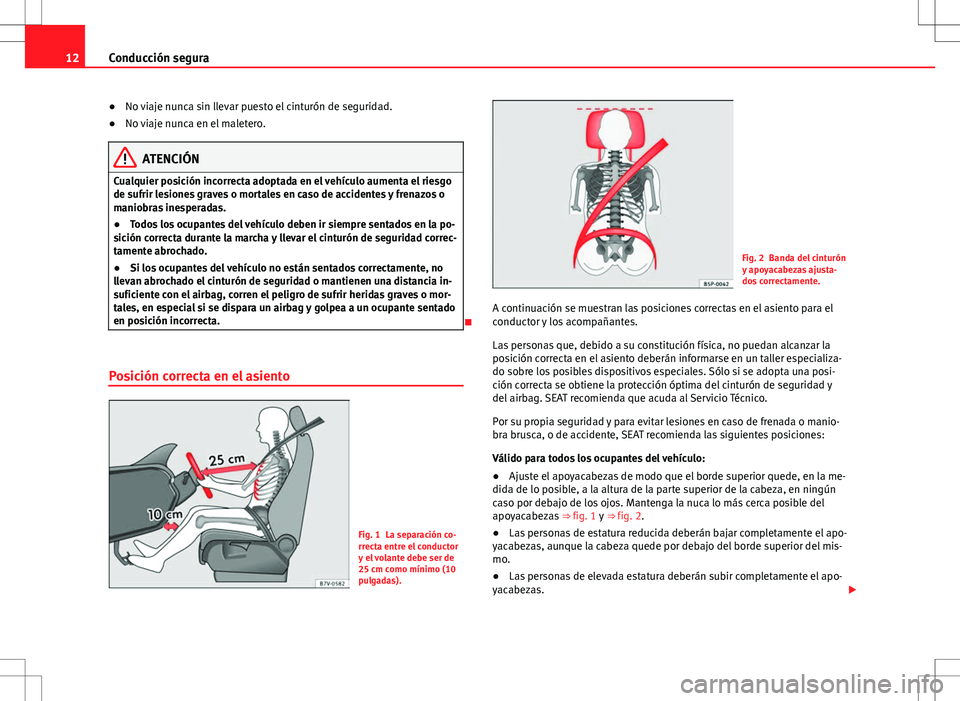 Seat Alhambra 2013  Manual del propietario (in Spanish) 12Conducción segura
●No viaje nunca sin llevar puesto el cinturón de seguridad.
● No viaje nunca en el maletero.
ATENCIÓN
Cualquier posición incorrecta adoptada en el vehículo aumenta el ries