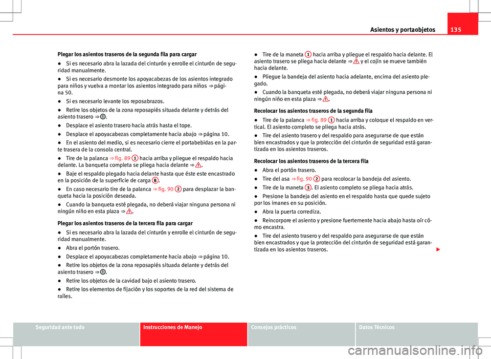 Seat Alhambra 2013 Manual del propietario (in Spanish) 135
Asientos y portaobjetos
Plegar los asientos traseros de la segunda fila para cargar
● Si es necesario abra la lazada del cinturón y enrolle el cinturón de segu-
ridad manualmente.
● Si es ne Seat Alhambra 2013 Manual del propietario (in Spanish) 135
Asientos y portaobjetos
Plegar los asientos traseros de la segunda fila para cargar
● Si es necesario abra la lazada del cinturón y enrolle el cinturón de segu-
ridad manualmente.
● Si es ne