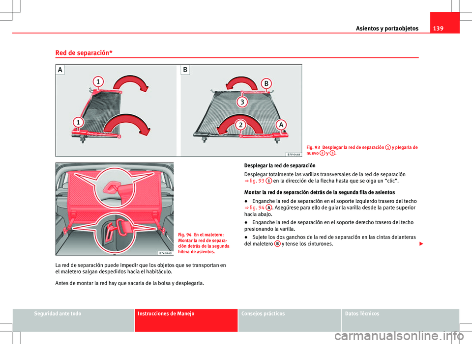 Seat Alhambra 2013 Manual del propietario (in Spanish) 139
Asientos y portaobjetos
Red de separación*
Fig. 93 Desplegar la red de separación 1 y plegarla de
nuevo 2 y 3.
Fig. 94 En el maletero:
Montar la red de separa-
ción detrás de la segunda
hile Seat Alhambra 2013 Manual del propietario (in Spanish) 139
Asientos y portaobjetos
Red de separación*
Fig. 93 Desplegar la red de separación 1 y plegarla de
nuevo 2 y 3.
Fig. 94 En el maletero:
Montar la red de separa-
ción detrás de la segunda
hile